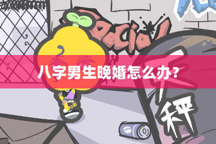 八字男生晚婚怎么办？