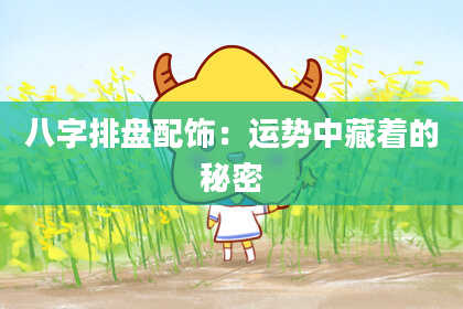 八字排盘配饰：运势中藏着的秘密