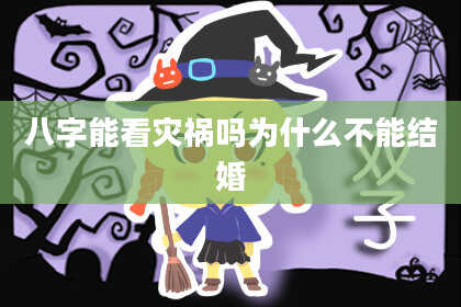 八字能看灾祸吗为什么不能结婚