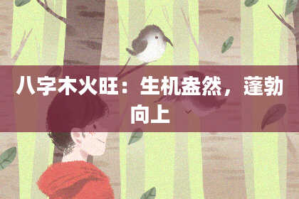 八字木火旺：生机盎然，蓬勃向上