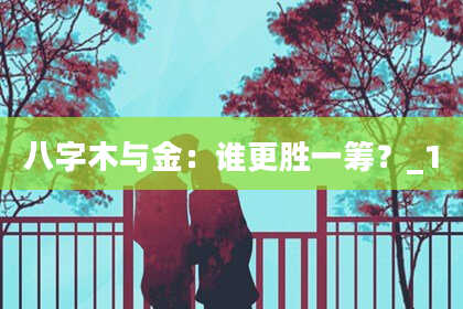 八字木与金：谁更胜一筹？_1