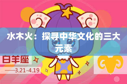 水木火:探寻中华文化的三大元素