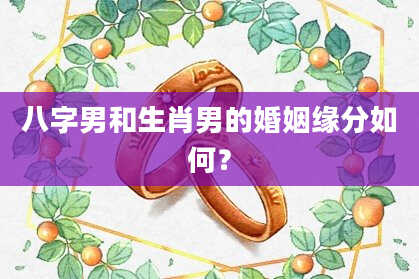 八字男和生肖男的婚姻缘分如何？