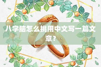 八字脑怎么挑用中文写一篇文章？