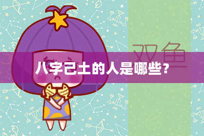 八字己土的人是哪些？