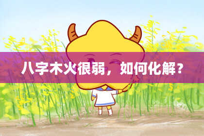 八字木火很弱，如何化解？