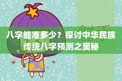 八字能准多少？探讨中华民族传统八字预测之奥秘