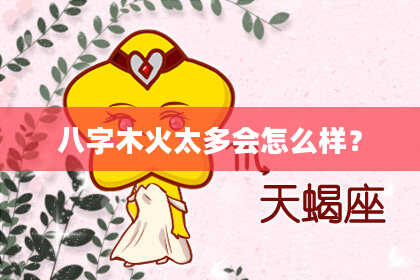 八字木火太多会怎么样？