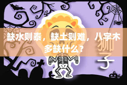 缺水则泰,缺土则难,八字木多缺什么?