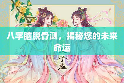 八字脑脱骨测，揭秘您的未来命运