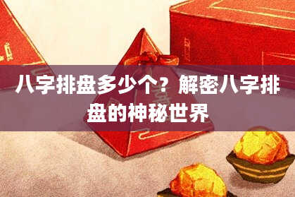 八字排盘多少个？解密八字排盘的神秘世界