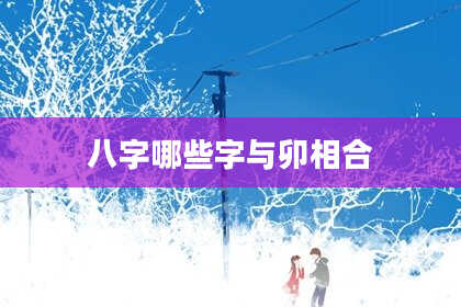 八字哪些字与卯相合