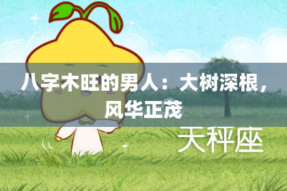 八字木旺的男人：大树深根，风华正茂