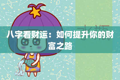 八字看财运：如何提升你的财富之路