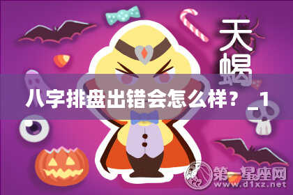 八字排盘出错会怎么样？_1