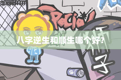 八字逆生和顺生哪个好？