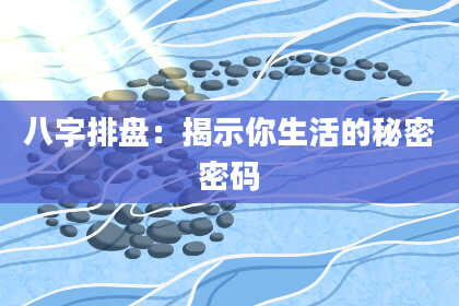 八字排盘：揭示你生活的秘密密码