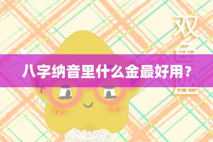 八字纳音里什么金最好用？