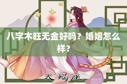 八字木旺无金好吗？婚姻怎么样？