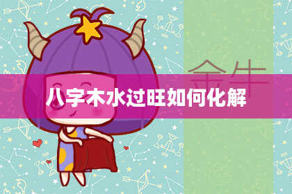 八字木水过旺如何化解