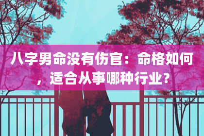 八字男命没有伤官：命格如何，适合从事哪种行业？