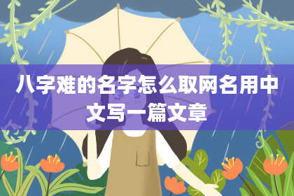 八字难的名字怎么取网名用中文写一篇文章