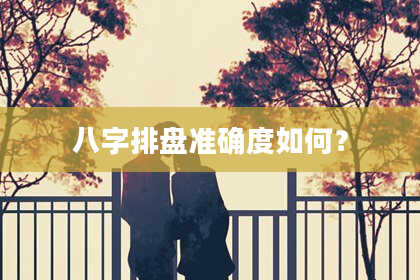 八字排盘准确度如何？