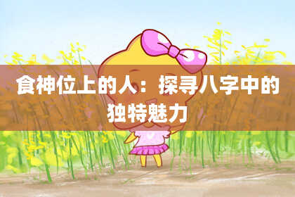 食神位上的人:探寻八字中的独特魅力