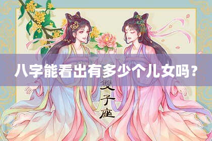 八字能看出有多少个儿女吗？