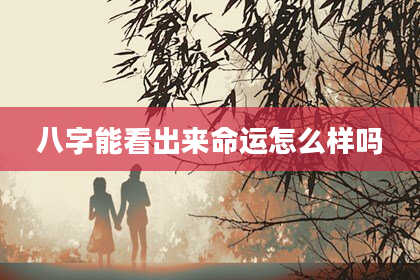 八字能看出来命运怎么样吗