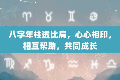 八字年柱透比肩，心心相印，相互帮助，共同成长