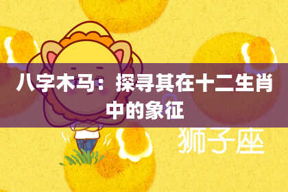 八字木马：探寻其在十二生肖中的象征