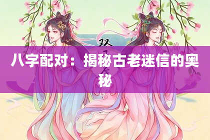 八字配对：揭秘古老迷信的奥秘