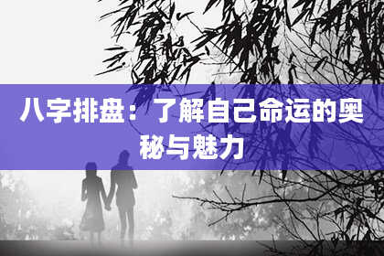 八字排盘：了解自己命运的奥秘与魅力