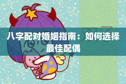 八字配对婚姻指南：如何选择最佳配偶