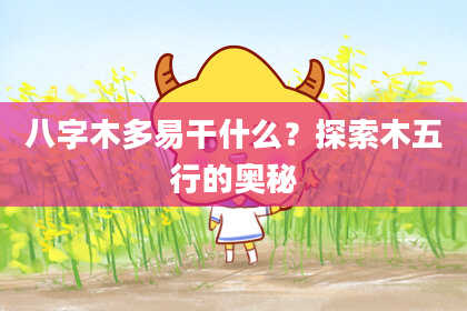 八字木多易干什么？探索木五行的奥秘