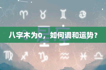 八字木为0，如何调和运势？
