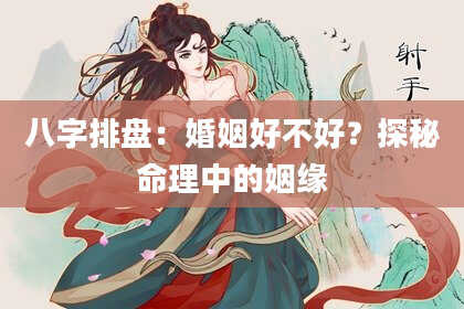 八字排盘：婚姻好不好？探秘命理中的姻缘