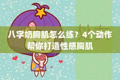 八字奶胸肌怎么练？4个动作帮你打造性感胸肌