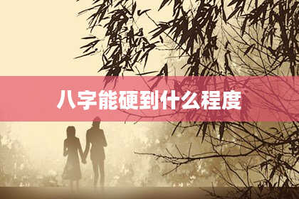 八字能硬到什么程度
