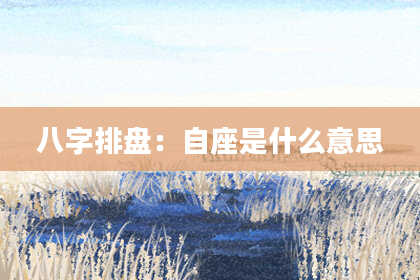 八字排盘：自座是什么意思