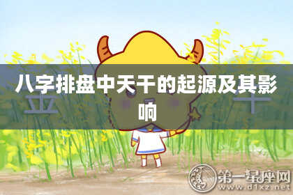 八字排盘中天干的起源及其影响