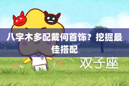 八字木多配戴何首饰？挖掘最佳搭配