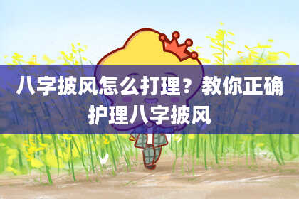 八字披风怎么打理？教你正确护理八字披风