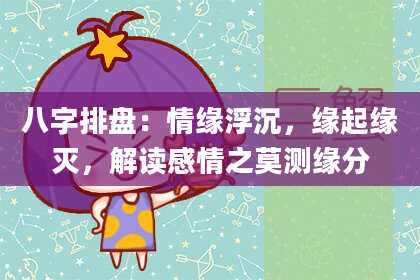 八字排盘：情缘浮沉，缘起缘灭，解读感情之莫测缘分