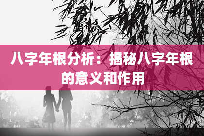 八字年根分析：揭秘八字年根的意义和作用
