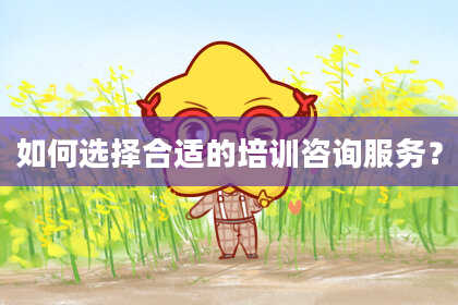 如何选择合适的培训咨询服务?