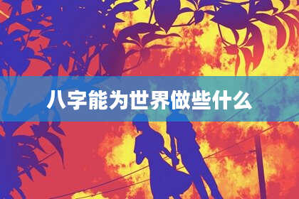 八字能为世界做些什么