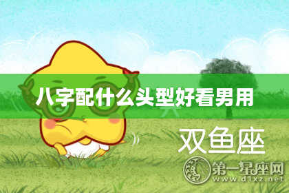 八字配什么头型好看男用