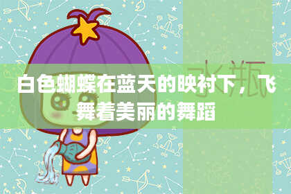 白色蝴蝶在蓝天的映衬下，飞舞着美丽的舞蹈